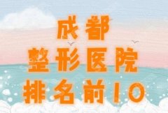 成都双眼皮手术医院排名前十，让想要做眼部整形者有一个良好的挑选！
