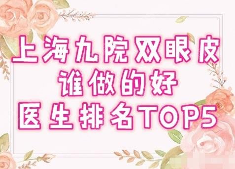 上海九院双眼皮厉害的医生有哪些？专家简介，2021汇总名单来了